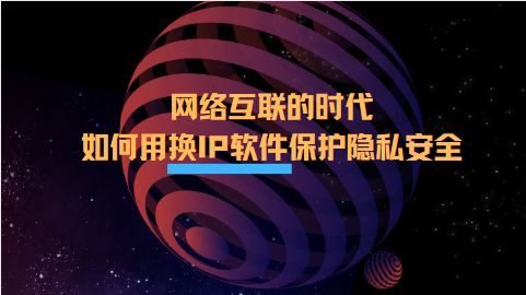 网络互联时代下的隐私守护 换IP软件在互联软件服务中的安全应用指南